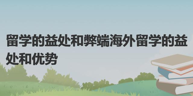 留学的益处和弊乐鱼体育- 乐鱼体育官网- APP世界杯指定平台端 海外留学的益处和优势