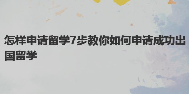 怎样申请留学 7步教你如何乐鱼体育- 乐鱼体育官网- APP世界杯指定平台申请成功出国留学