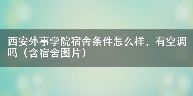 西安外事学院宿舍条件究竟如何？含价格及图